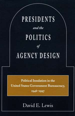 Presidents and the Politics of Agency Design: Political Insulation in the United States Government Bureaucracy, 1946-1997 de David Lewis