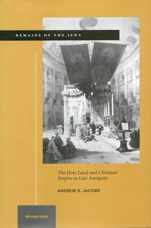 Remains of the Jews: The Holy Land and Christian Empire in Late Antiquity de Andrew Jacobs