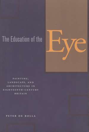 The Education of the Eye: Painting, Landscape, and Architecture in Eighteenth-Century Britain de Peter de Bolla