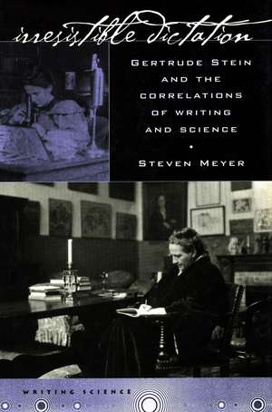 Irresistible Dictation: Gertrude Stein and the Correlations of Writing and Science de Steven Meyer