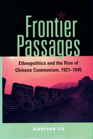 Frontier Passages: Ethnopolitics and the Rise of Chinese Communism, 1921-1945 de Xiaoyuan Liu