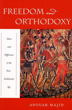 Freedom and Orthodoxy: Islam and Difference in the Post-Andalusian Age de Anouar Majid