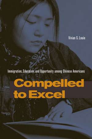 Compelled to Excel: Immigration, Education, and Opportunity among Chinese Americans de Vivian Louie