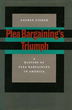 Plea Bargaining’s Triumph: A History of Plea Bargaining in America de George Fisher