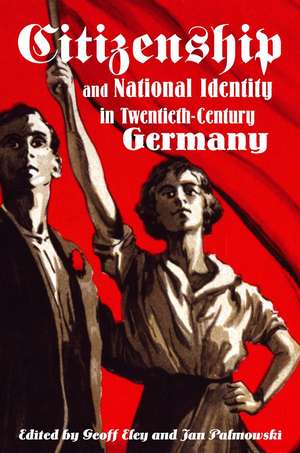 Citizenship and National Identity in Twentieth-Century Germany de Geoff Eley