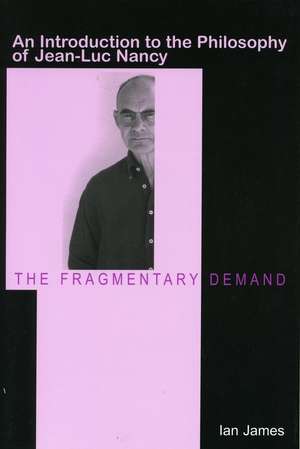 The Fragmentary Demand: An Introduction to the Philosophy of Jean-Luc Nancy de Ian James