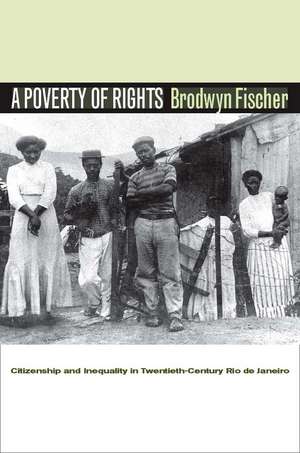 A Poverty of Rights: Citizenship and Inequality in Twentieth-Century Rio de Janeiro de Brodwyn Fischer