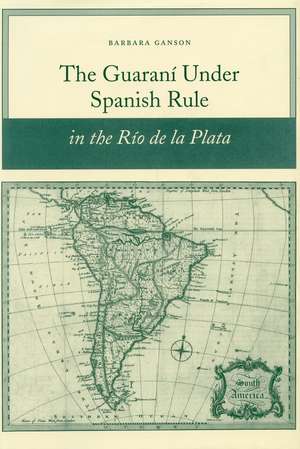 The Guaraní under Spanish Rule in the Río de la Plata de Barbara Ganson