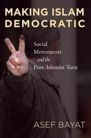 Making Islam Democratic: Social Movements and the Post-Islamist Turn de Asef Bayat