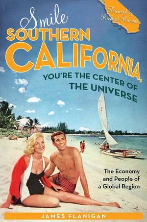 Smile Southern California, You're the Center of the Universe: The Economy and People of a Global Region de James Flanigan