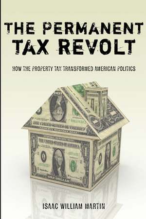 The Permanent Tax Revolt: How the Property Tax Transformed American Politics de Isaac Martin