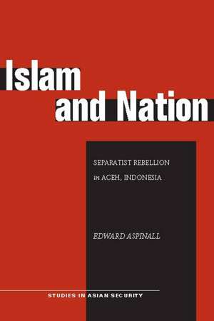 Islam and Nation: Separatist Rebellion in Aceh, Indonesia de Edward Aspinall