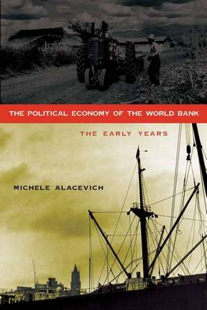 The Political Economy of the World Bank: The Early Years de Michele Alacevich