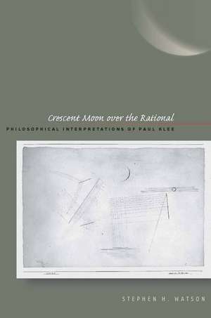 Crescent Moon over the Rational – Philosophical Interpretations of Paul Klee de Stephen H. Watson