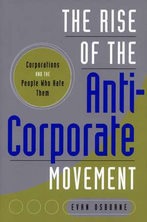 The Rise of the Anti-Corporate Movement: Corporations and the People who Hate Them de Evan Osborne