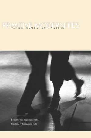 Primitive Modernities : Tango, Samba, and Nation de Florencia Garramuno