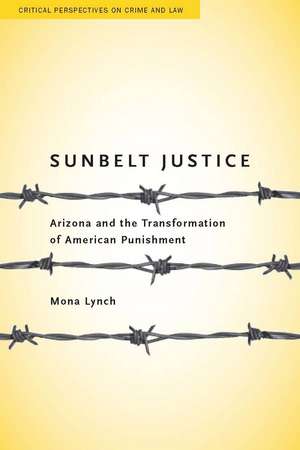 Sunbelt Justice: Arizona and the Transformation of American Punishment de Mona Lynch