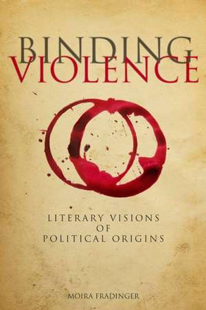 Binding Violence: Literary Visions of Political Origins de Moira Fradinger