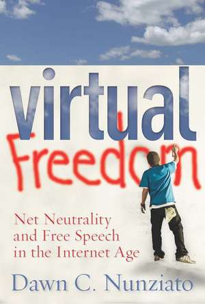 Virtual Freedom: Net Neutrality and Free Speech in the Internet Age de Dawn Nunziato