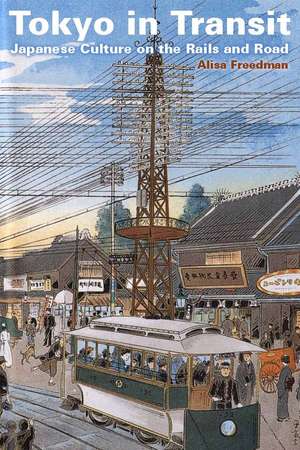 Tokyo in Transit: Japanese Culture on the Rails and Road de Alisa Freedman