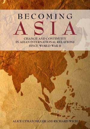 Becoming Asia: Change and Continuity in Asian International Relations Since World War II de Alice Miller