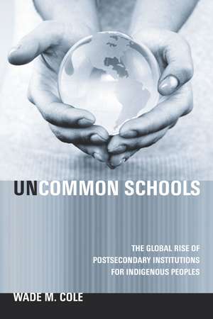 Uncommon Schools: The Global Rise of Postsecondary Institutions for Indigenous Peoples de Wade Cole