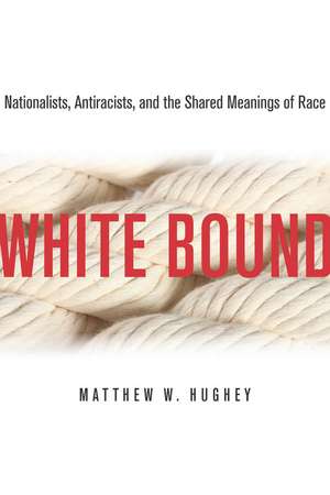 White Bound: Nationalists, Antiracists, and the Shared Meanings of Race de Matthew Hughey