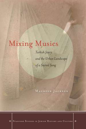 Mixing Musics: Turkish Jewry and the Urban Landscape of a Sacred Song de Maureen Jackson