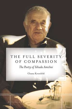 The Full Severity of Compassion: The Poetry of Yehuda Amichai de Chana Kronfeld