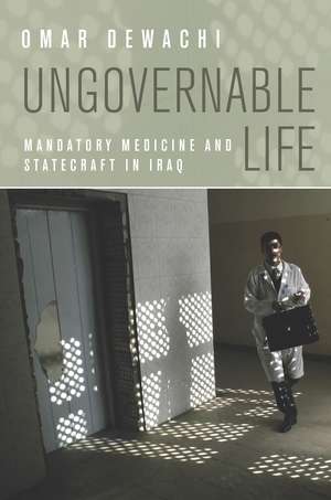 Ungovernable Life – Mandatory Medicine and Statecraft in Iraq de Omar Dewachi