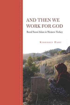 And Then We Work for God: Rural Sunni Islam in Western Turkey de Kimberly Hart