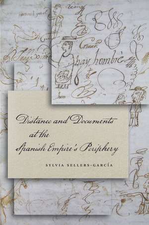 Distance and Documents at the Spanish Empire's Periphery de Sylvia Sellers-García