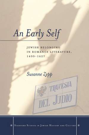 An Early Self: Jewish Belonging in Romance Literature, 1499-1627 de Susanne Zepp