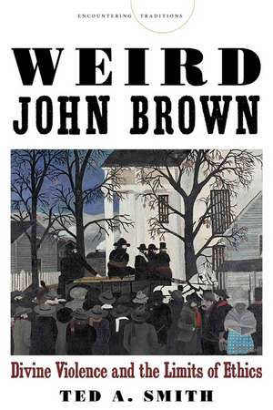 Weird John Brown: Divine Violence and the Limits of Ethics de Ted A. Smith