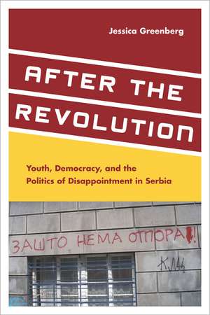 After the Revolution: Youth, Democracy, and the Politics of Disappointment in Serbia de Jessica Greenberg