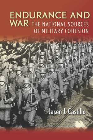 Endurance and War: The National Sources of Military Cohesion de Jasen Castillo