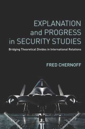 Explanation and Progress in Security Studies: Bridging Theoretical Divides in International Relations de Fred Chernoff