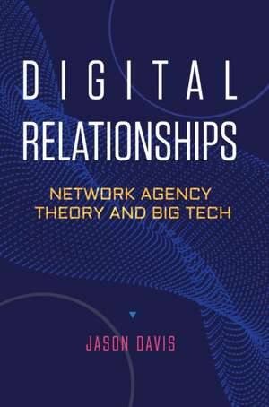 Digital Relationships – Network Agency Theory and Big Tech de Jason Davis