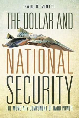 The Dollar and National Security: The Monetary Component of Hard Power de Paul Viotti