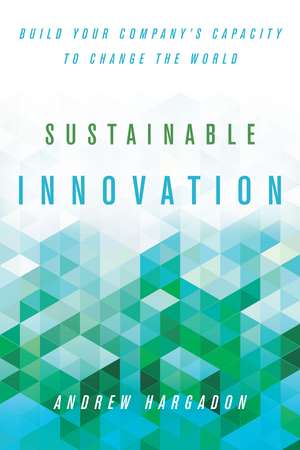 Sustainable Innovation: Build Your Company’s Capacity to Change the World de Andrew Hargadon