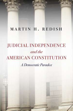 Judicial Independence and the American Constitution: A Democratic Paradox de Martin Redish