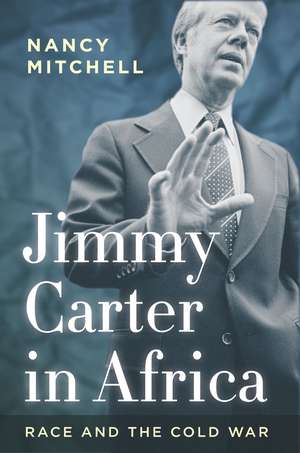 Jimmy Carter in Africa: Race and the Cold War de Nancy Mitchell