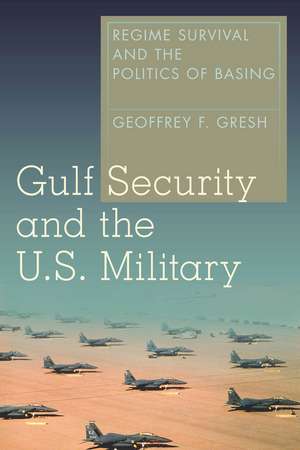 Gulf Security and the U.S. Military: Regime Survival and the Politics of Basing de Geoffrey Gresh