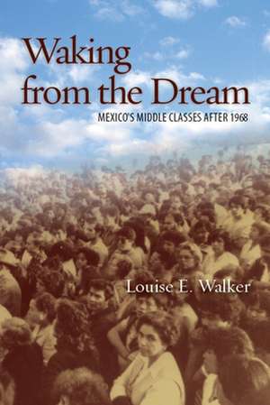 Waking from the Dream: Mexico's Middle Classes after 1968 de Louise Walker