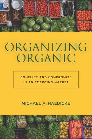 Organizing Organic: Conflict and Compromise in an Emerging Market de Michael Haedicke