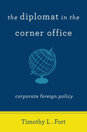 The Diplomat in the Corner Office: Corporate Foreign Policy de Timothy Fort