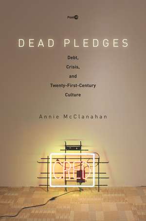 Dead Pledges: Debt, Crisis, and Twenty-First-Century Culture de Annie McClanahan