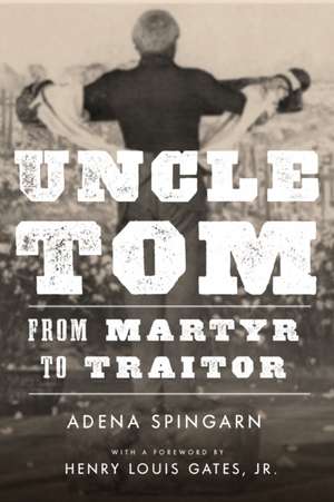 Uncle Tom – From Martyr to Traitor de Adena Spingarn