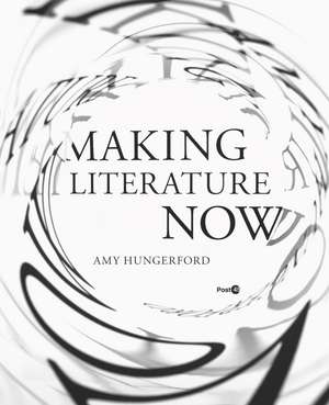 Making Literature Now de Amy Hungerford