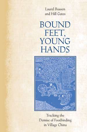 Bound Feet, Young Hands: Tracking the Demise of Footbinding in Village China de Laurel Boussen